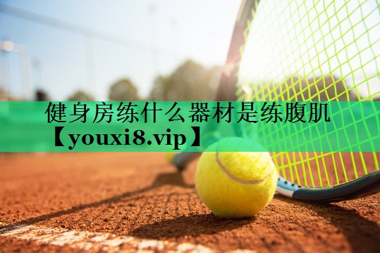 健身房練什么器材是練腹肌