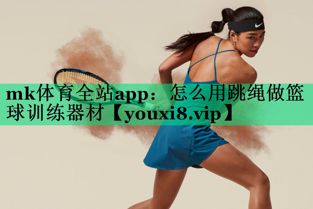 mk體育全站app：怎么用跳繩做籃球訓(xùn)練器材
