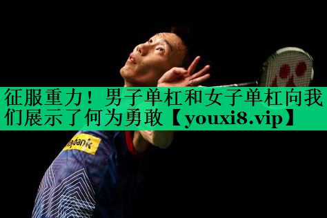 征服重力！男子單杠和女子單杠向我們展示了何為勇敢