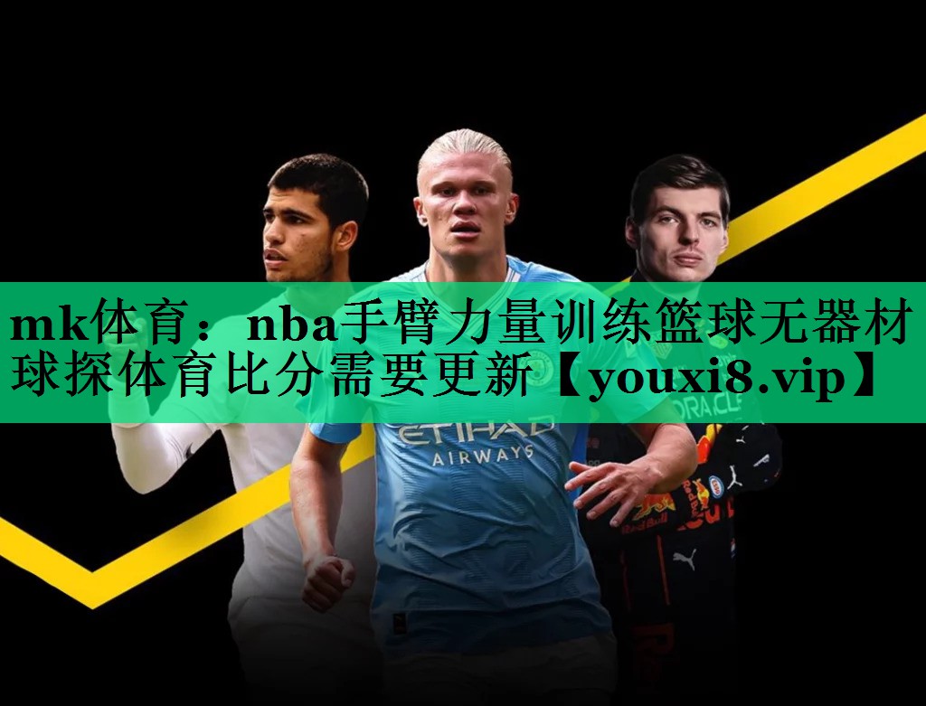 mk體育：nba手臂力量訓練籃球無器材球探體育比分需要更新