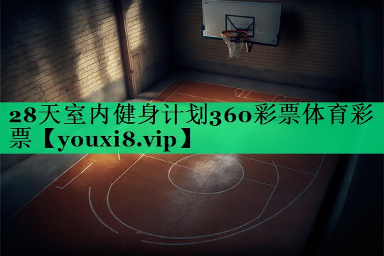 28天室內(nèi)健身計(jì)劃360彩票體育彩票