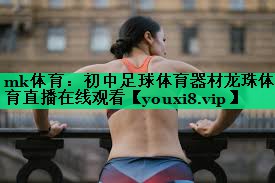 mk體育：初中足球體育器材龍珠體育直播在線觀看