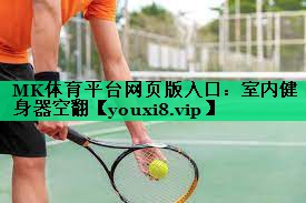 MK體育平臺網(wǎng)頁版入口：室內(nèi)健身器空翻