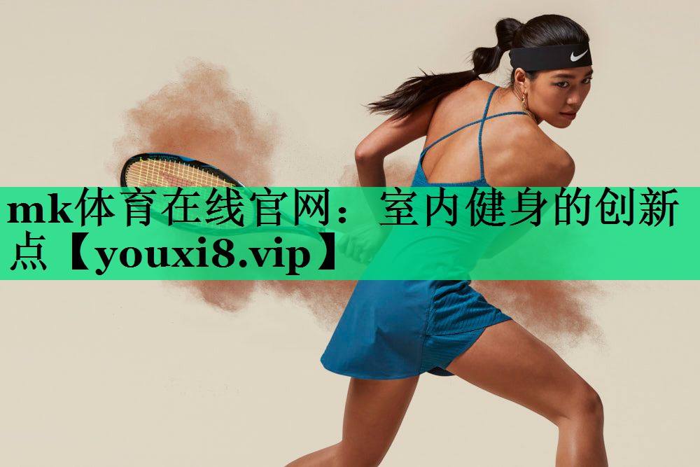 mk體育在線官網(wǎng)：室內(nèi)健身的創(chuàng)新點(diǎn)