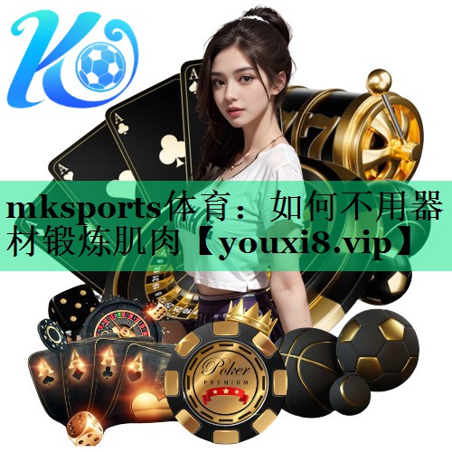 mksports體育：如何不用器材鍛煉肌肉