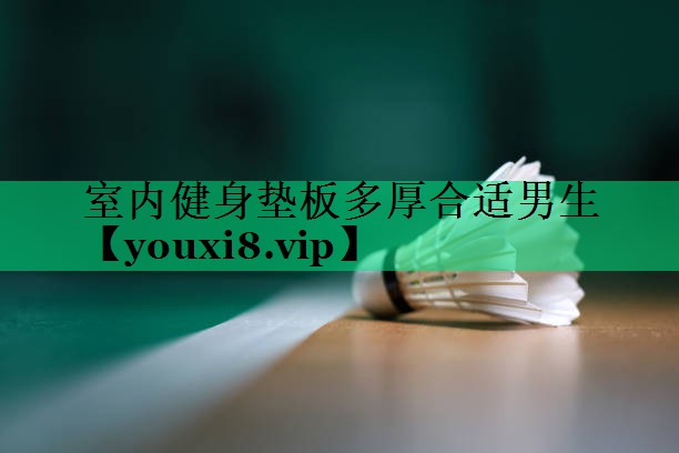 室內(nèi)健身墊板多厚合適男生