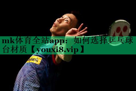 mk體育全站app：如何選擇乒乓球臺材質(zhì)