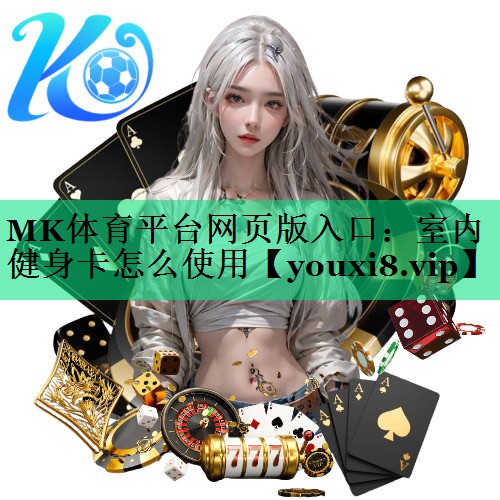 MK體育平臺網(wǎng)頁版入口：室內(nèi)健身卡怎么使用