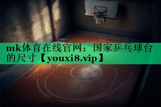 mk體育在線官網(wǎng)：國家乒乓球臺的尺寸