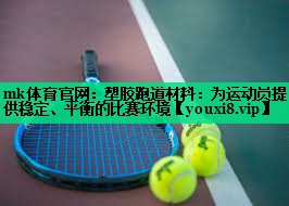 mk體育官網(wǎng)：塑膠跑道材料：為運動員提供穩(wěn)定、平衡的比賽環(huán)境