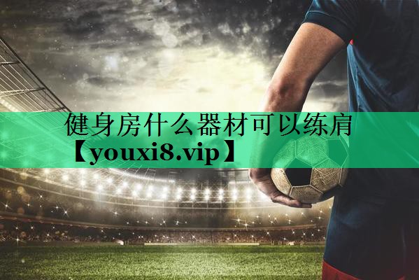 健身房什么器材可以練肩 健身房什么器材可以練肩