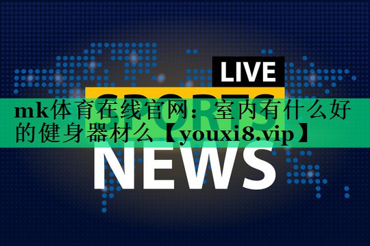 室內有什么好的健身器材么 室內有什么好的健身器材么
