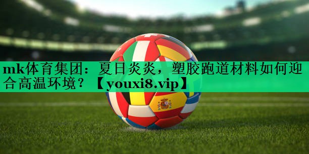夏日炎炎,塑膠跑道材料如何迎合高溫環(huán)境? 夏日炎炎,塑膠跑道材料如何迎合高溫環(huán)境?